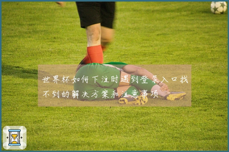 世界杯如何下注时遇到登录入口找不到的解决方案和注意事项