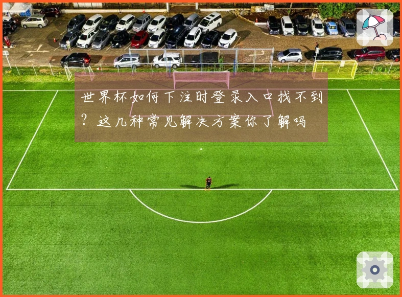 世界杯如何下注时登录入口找不到？这几种常见解决方案你了解吗
