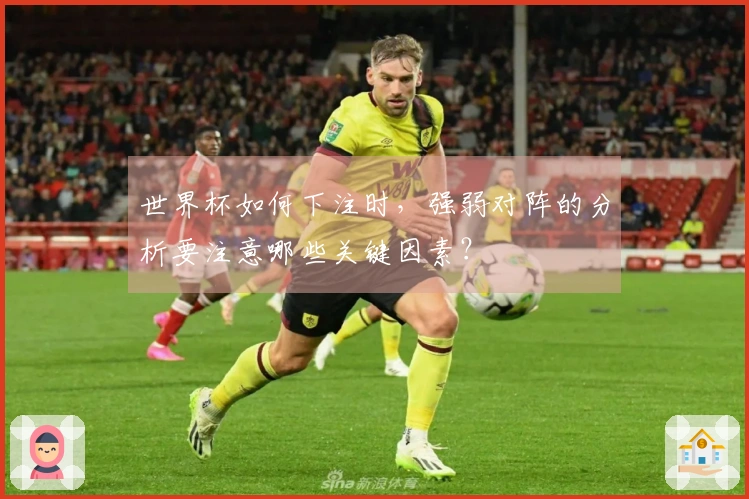 世界杯如何下注时，强弱对阵的分析要注意哪些关键因素？