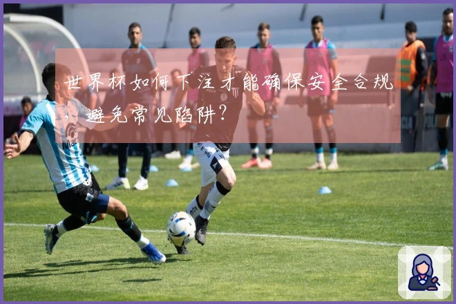 世界杯如何下注才能确保安全合规，避免常见陷阱？