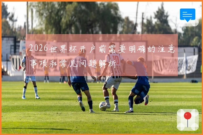 2026世界杯开户前需要明确的注意事项和常见问题解析