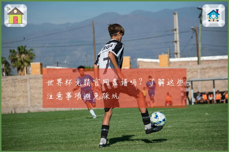 世界杯竞猜官网靠谱吗？了解这些注意事项避免踩坑