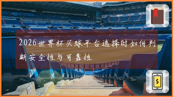 2026世界杯买球平台选择时如何判断安全性与可靠性