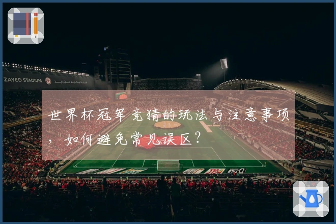 世界杯冠军竞猜的玩法与注意事项，如何避免常见误区？