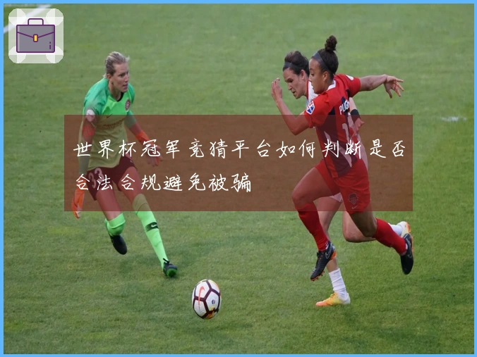 世界杯冠军竞猜平台如何判断是否合法合规避免被骗