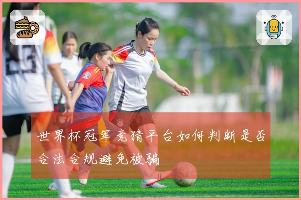 世界杯冠军竞猜平台如何判断是否合法合规避免被骗
