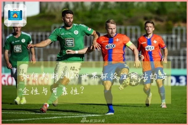 如何判断2026世界杯投注网站的安全性与可靠性？