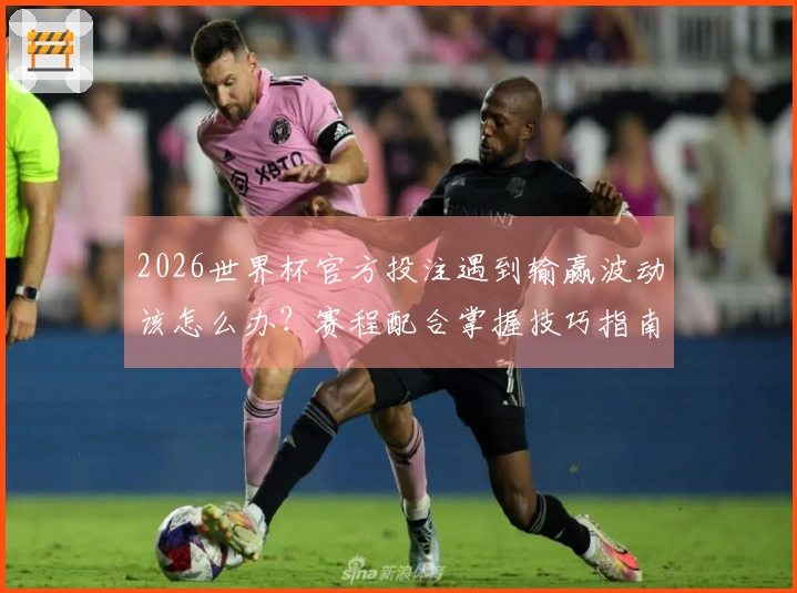 2026世界杯官方投注遇到输赢波动该怎么办？赛程配合掌握技巧指南