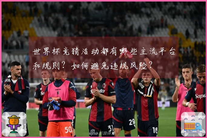 世界杯竞猜活动都有哪些主流平台和规则？如何避免违规风险？