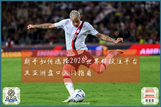新手如何选择2026世界杯投注平台及亚洲盘口入门指南