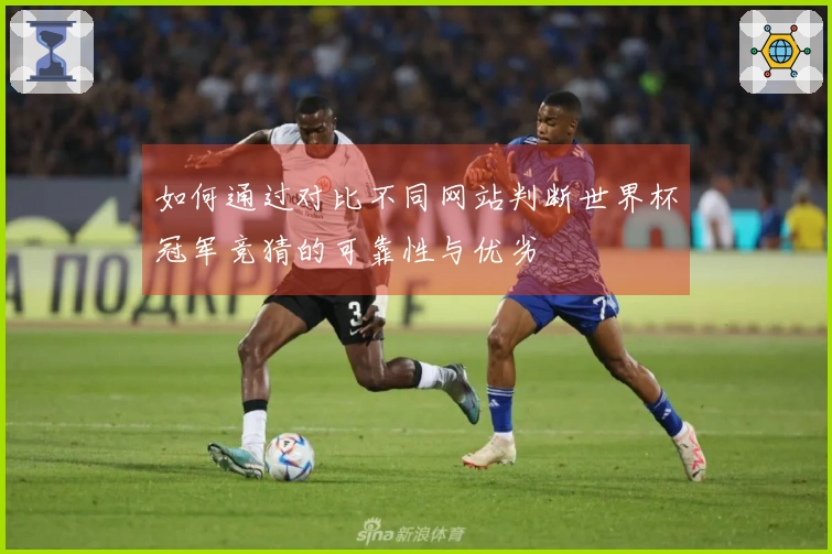 如何通过对比不同网站判断世界杯冠军竞猜的可靠性与优劣