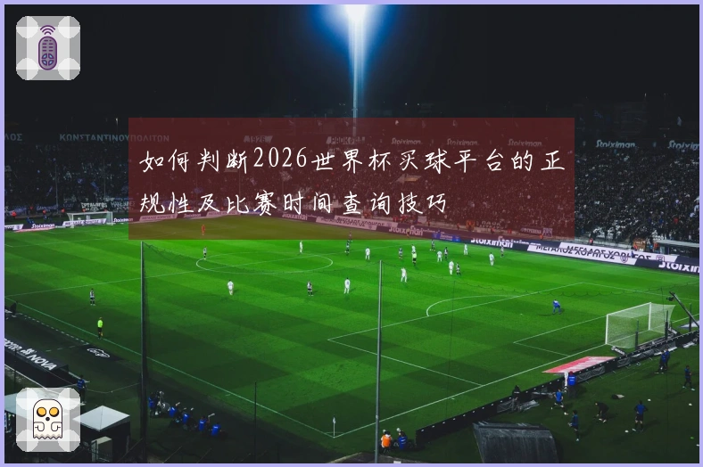 如何判断2026世界杯买球平台的正规性及比赛时间查询技巧