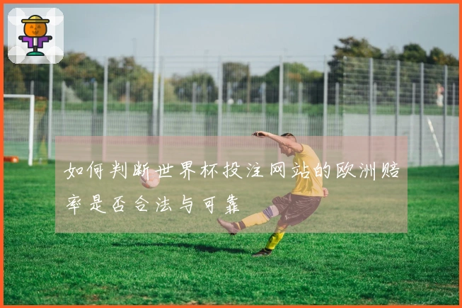 如何判断世界杯投注网站的欧洲赔率是否合法与可靠