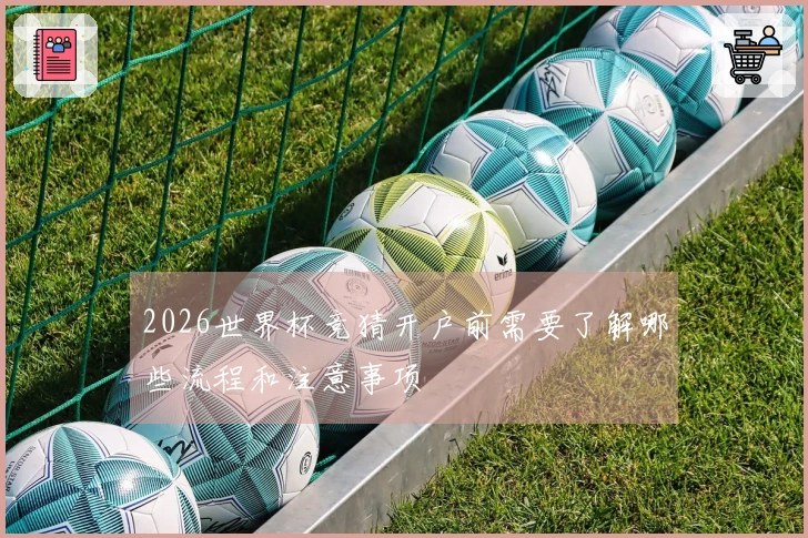 2026世界杯竞猜开户前需要了解哪些流程和注意事项
