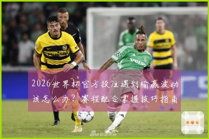 2026世界杯官方投注遇到输赢波动该怎么办？赛程配合掌握技巧指南