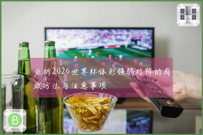 分析2026世界杯体彩强弱对阵的有效方法与注意事项