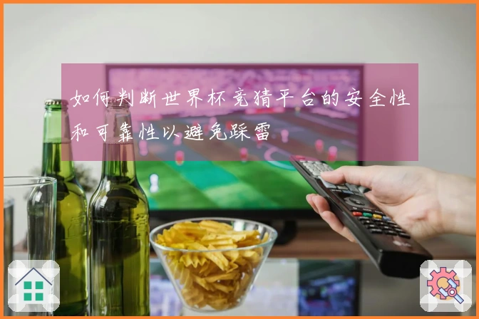 如何判断世界杯竞猜平台的安全性和可靠性以避免踩雷