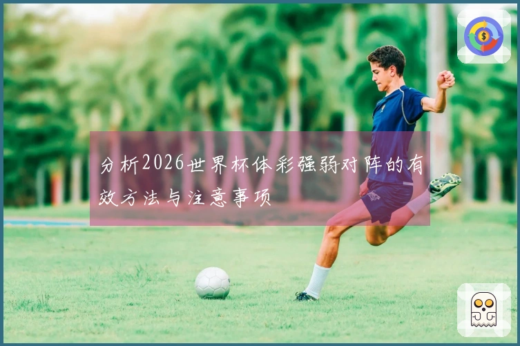 分析2026世界杯体彩强弱对阵的有效方法与注意事项