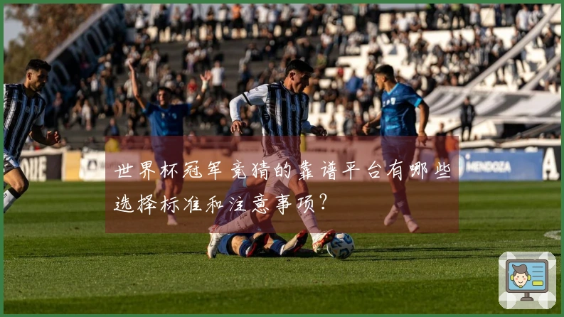 世界杯冠军竞猜的靠谱平台有哪些选择标准和注意事项？